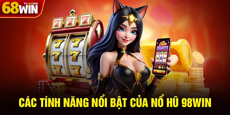 Các Tính Năng Nổi Bật Của Nổ Hũ 98WIN