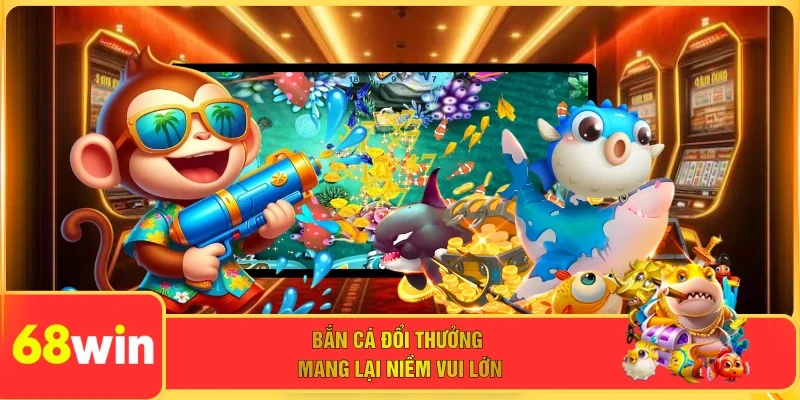 Bắn cá đổi thưởng mang lại niềm vui lớn